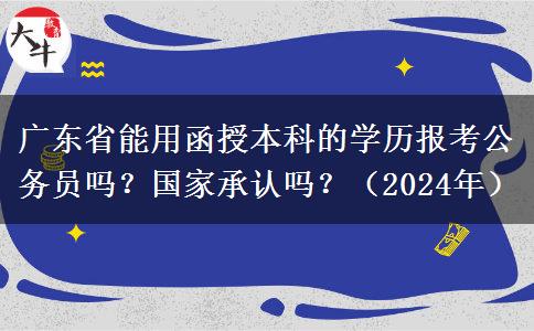 廣東省能用函授本科的學歷報考公務員嗎？國家承認嗎？（2024年）