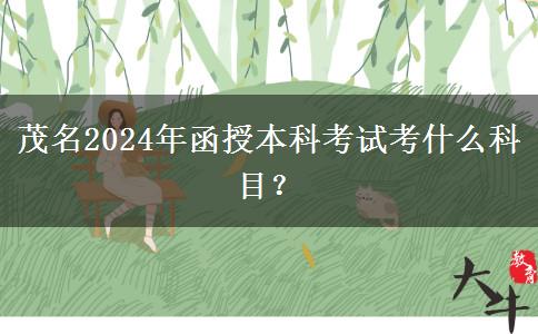 茂名2024年函授本科考試考什么科目？