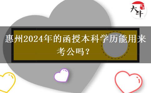 惠州2024年的函授本科學(xué)歷能用來考公嗎？