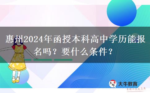 惠州2024年函授本科高中學(xué)歷能報(bào)名嗎？要什么條件？