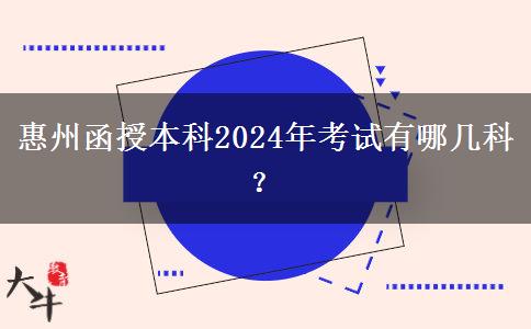 惠州函授本科2024年考試有哪幾科？