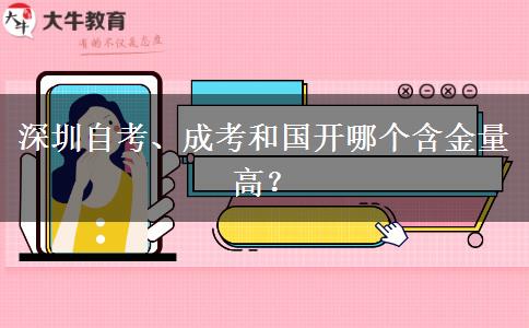 深圳自考、成考和國(guó)開哪個(gè)含金量高？