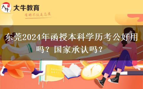 東莞2024年函授本科學(xué)歷考公好用嗎？國家承認(rèn)嗎？