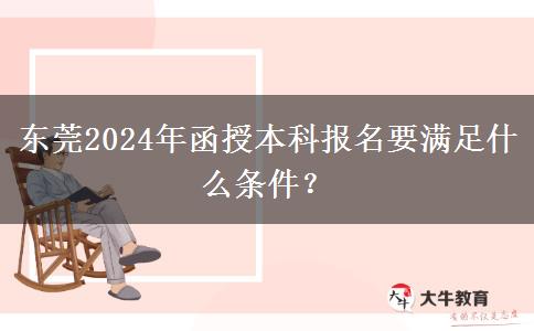 東莞2024年函授本科報(bào)名要滿足什么條件？