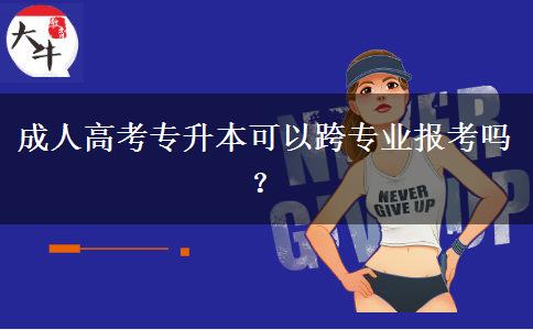 成人高考專升本可以跨專業(yè)報(bào)考嗎？