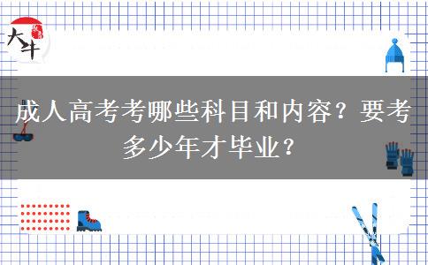 成人高考考哪些科目和內(nèi)容？要考多少年才畢業(yè)？