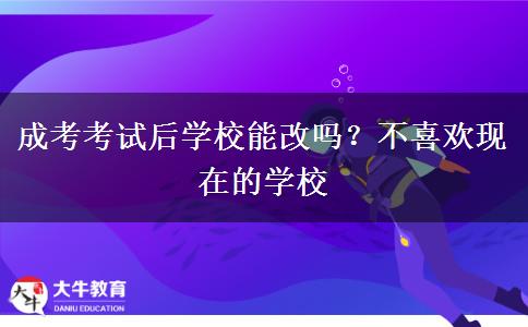 成考考試后學(xué)校能改嗎？不喜歡現(xiàn)在的學(xué)校