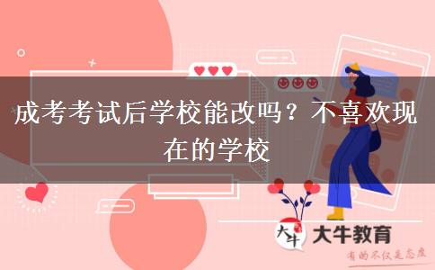 成考考試后學(xué)校能改嗎？不喜歡現(xiàn)在的學(xué)校