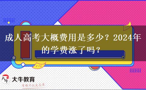 成人高考大概費用是多少？2024年的學(xué)費漲了嗎？