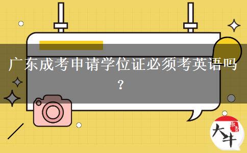 廣東成考申請(qǐng)學(xué)位證必須考英語(yǔ)嗎？