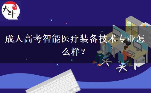 成人高考智能醫(yī)療裝備技術(shù)專業(yè)怎么樣？