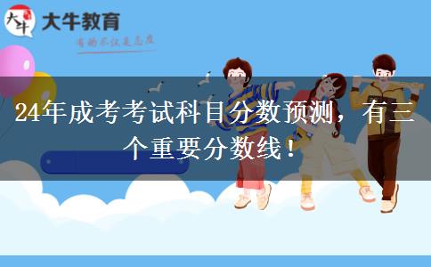 24年成考考試科目分數(shù)預測，有三個重要分數(shù)線！