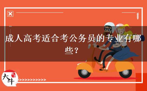 成人高考適合考公務(wù)員的專業(yè)有哪些？
