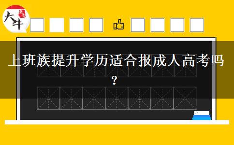 上班族提升學(xué)歷適合報成人高考嗎？