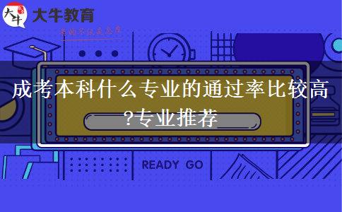 成考本科什么專業(yè)的通過(guò)率比較高?專業(yè)推薦