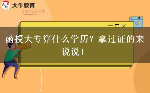 函授大專算什么學歷？拿過證的來說說！