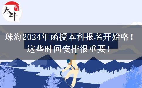 珠海2024年函授本科報(bào)名開始咯！這些時(shí)間安排很重要！