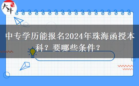 中專學(xué)歷能報(bào)名2024年珠海函授本科？要哪些條件？