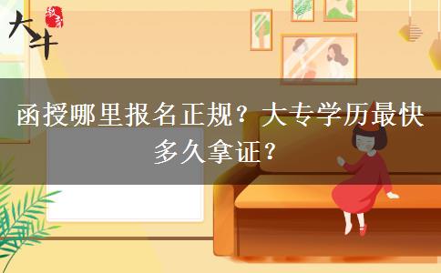 函授哪里報(bào)名正規(guī)？大專學(xué)歷最快多久拿證？
