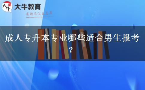 成人專升本專業(yè)哪些適合男生報(bào)考？