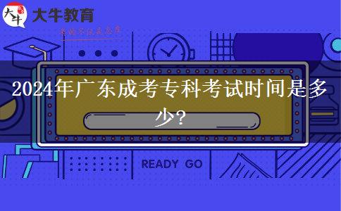 2024年廣東成考專(zhuān)科考試時(shí)間是多少?