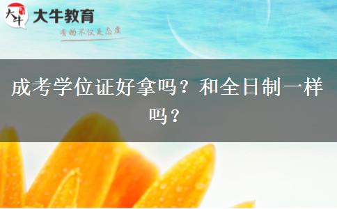 成考學(xué)位證好拿嗎？和全日制一樣嗎？