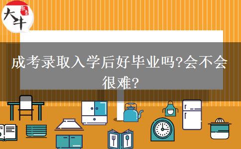成考錄取入學(xué)后好畢業(yè)嗎?會(huì)不會(huì)很難?