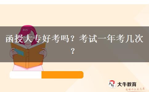 函授大專好考嗎？考試一年考幾次？