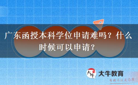 廣東函授本科學(xué)位申請難嗎？什么時候可以申請？