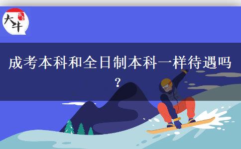 成考本科和全日制本科一樣待遇嗎？