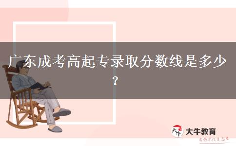 廣東成考高起專錄取分?jǐn)?shù)線是多少？