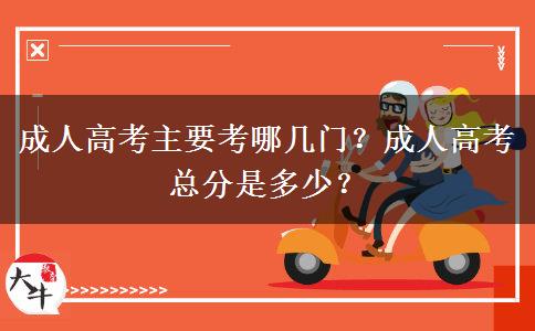 成人高考主要考哪幾門？成人高考總分是多少？