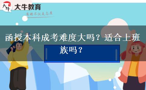 函授本科成考難度大嗎？適合上班族嗎？