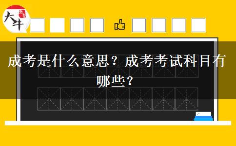 成考是什么意思？成考考試科目有哪些？