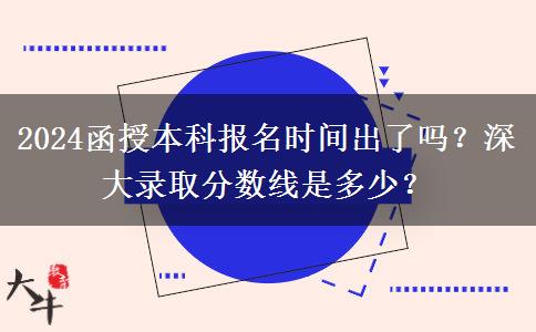 2024函授本科報(bào)名時(shí)間出了嗎？深大錄取分?jǐn)?shù)線是多少？