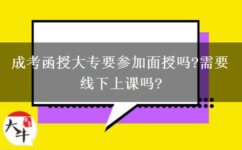成考函授大專(zhuān)要參加面授嗎?需要線(xiàn)下上課嗎?