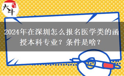 2024年在深圳怎么報名醫(yī)學類的函授本科專業(yè)？條件是啥？