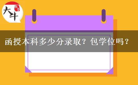函授本科多少分錄取？包學(xué)位嗎？