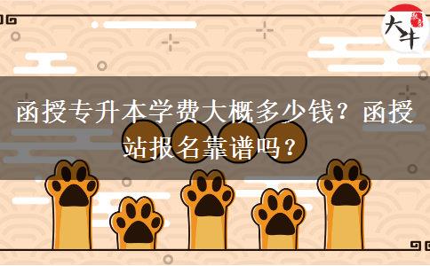 函授專升本學費大概多少錢？函授站報名靠譜嗎？