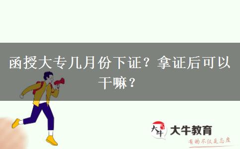 函授大專幾月份下證？拿證后可以干嘛？