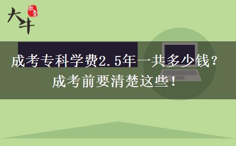 成考專科學(xué)費(fèi)2.5年一共多少錢？成考前要清楚這些！