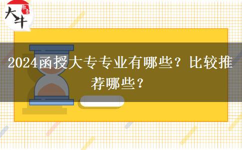 2024函授大專(zhuān)專(zhuān)業(yè)有哪些？比較推薦哪些？