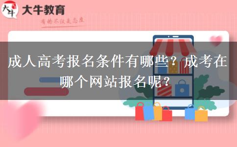成人高考報名條件有哪些？成考在哪個網(wǎng)站報名呢？