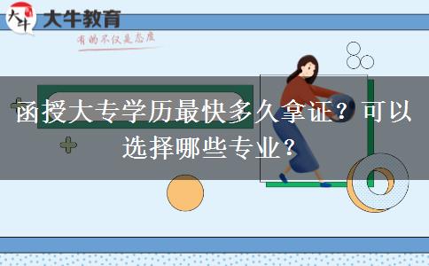 函授大專學(xué)歷最快多久拿證？可以選擇哪些專業(yè)？