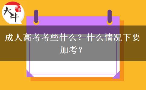 成人高考考些什么？什么情況下要加考？