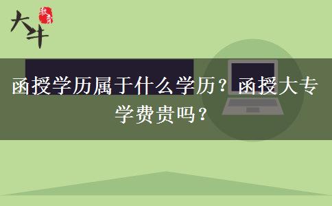 函授學歷屬于什么學歷？函授大專學費貴嗎？