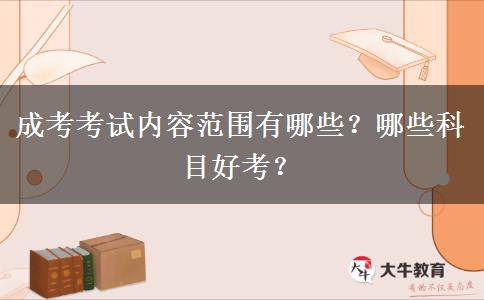 成考考試內(nèi)容范圍有哪些？哪些科目好考？