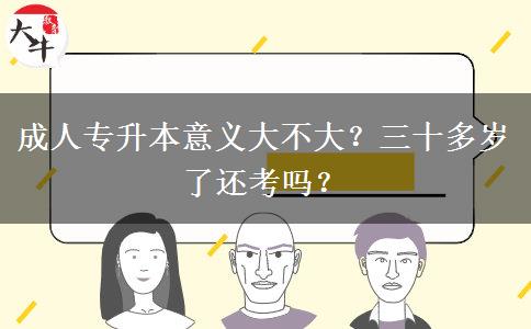 成人專升本意義大不大？三十多歲了還考嗎？