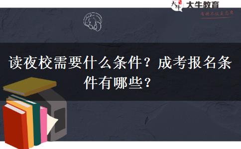 讀夜校需要什么條件？成考報(bào)名條件有哪些？