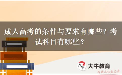 成人高考的條件與要求有哪些？考試科目有哪些？